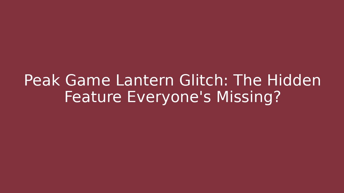 Peak Game Lantern Glitch: The Hidden Feature Everyone's Missing?