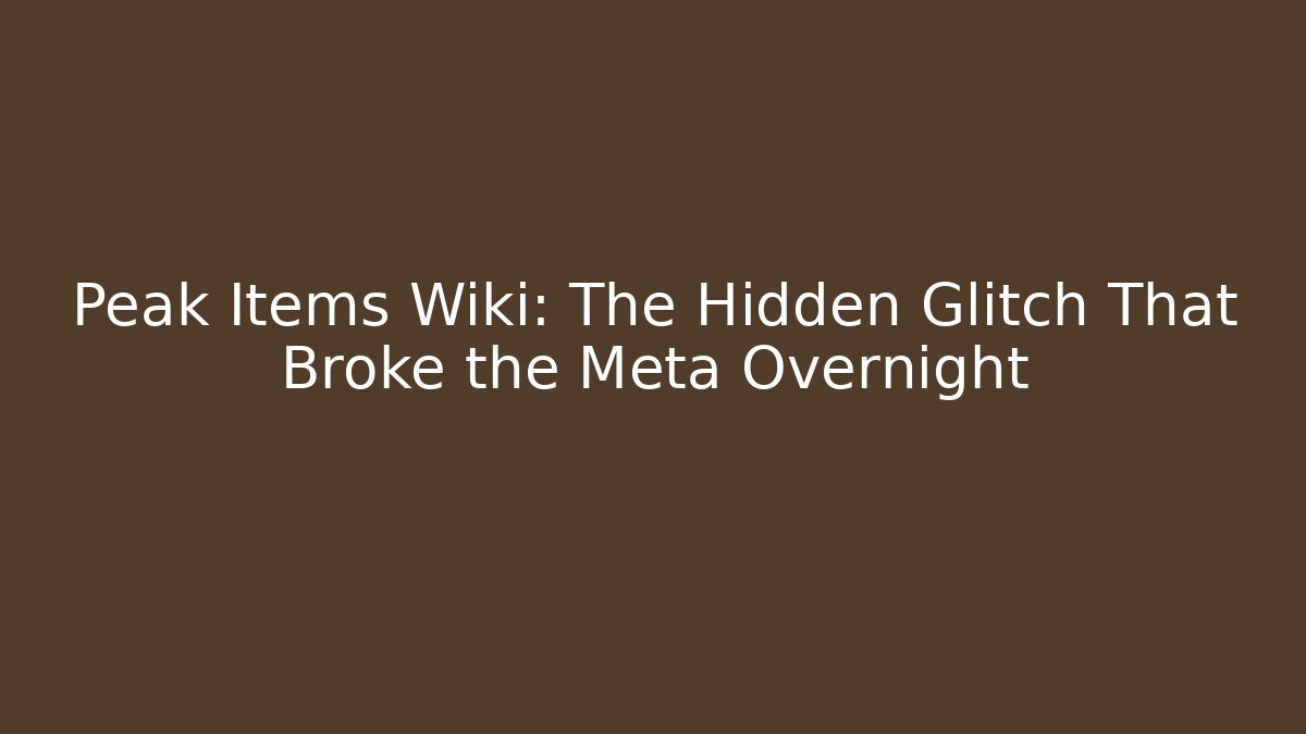 Peak Items Wiki: The Hidden Glitch That Broke the Meta Overnight - Celivion
