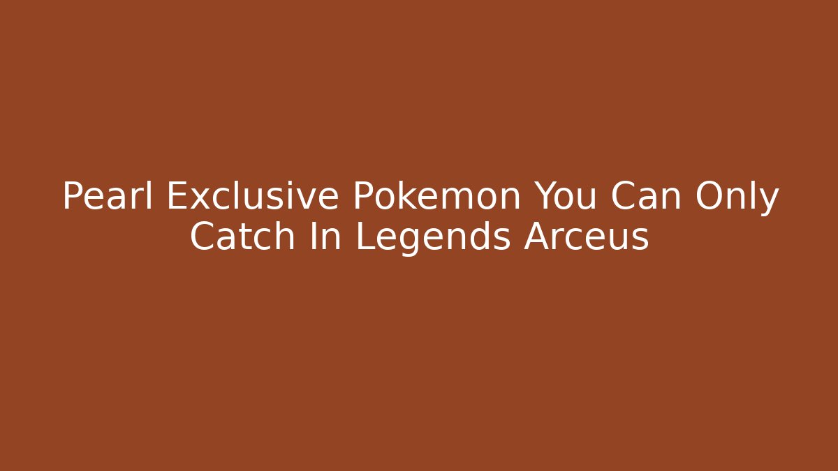 Pearl Exclusive Pokémon You Can Only Catch In Legends Arceus - Celivion