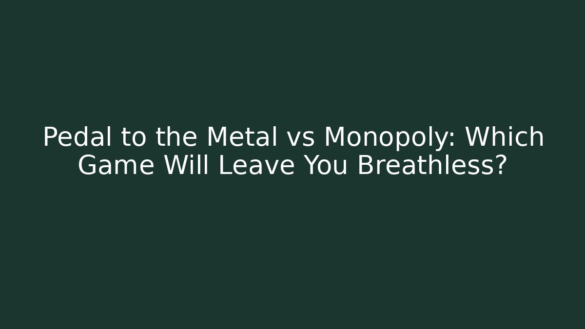 Pedal to the Metal vs Monopoly: Which Game Will Leave You Breathless?