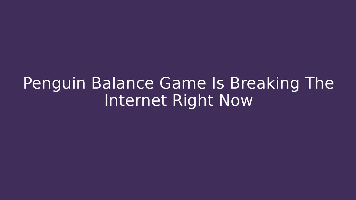 Penguin Balance Game Is Breaking The Internet Right Now