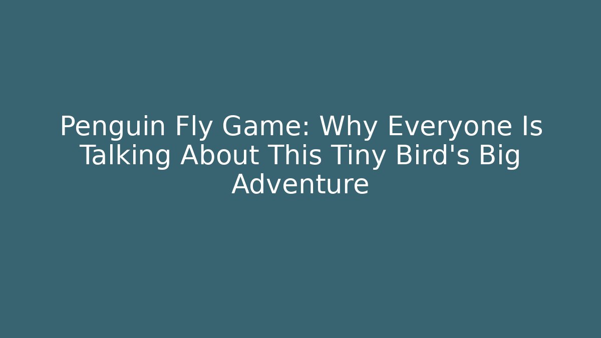 Penguin Fly Game: Why Everyone Is Talking About This Tiny Bird's Big Adventure