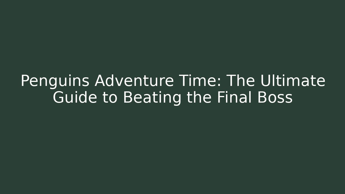 Penguins Adventure Time: The Ultimate Guide to Beating the Final Boss