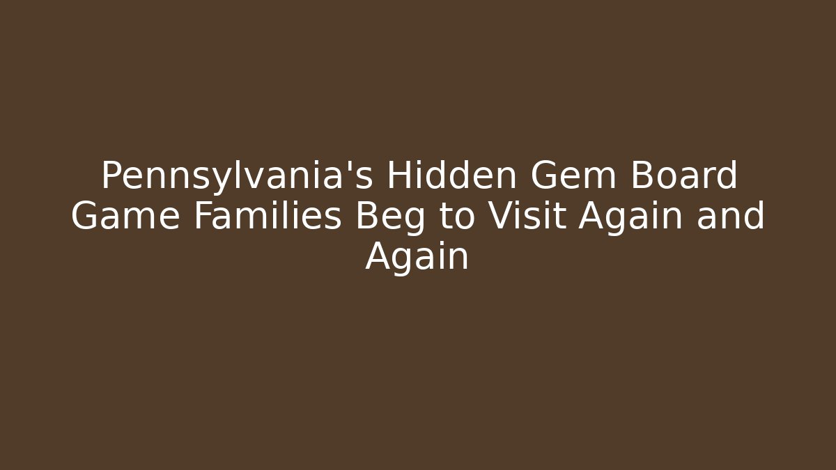 Pennsylvania's Hidden Gem Board Game Families Beg to Visit Again and Again - Celivion