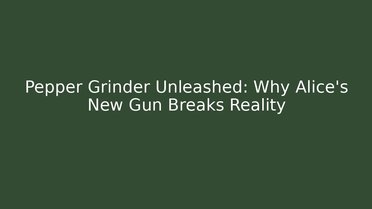 Pepper Grinder Unleashed: Why Alice's New Gun Breaks Reality