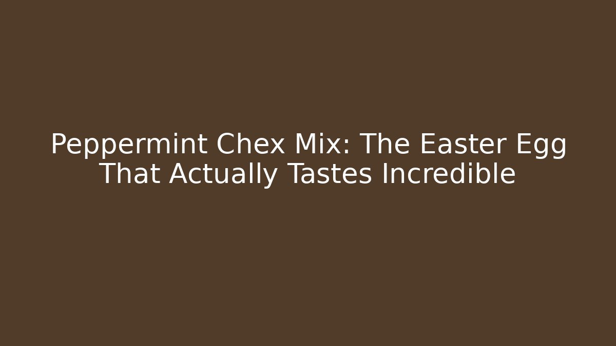 Peppermint Chex Mix: The Easter Egg That Actually Tastes Incredible