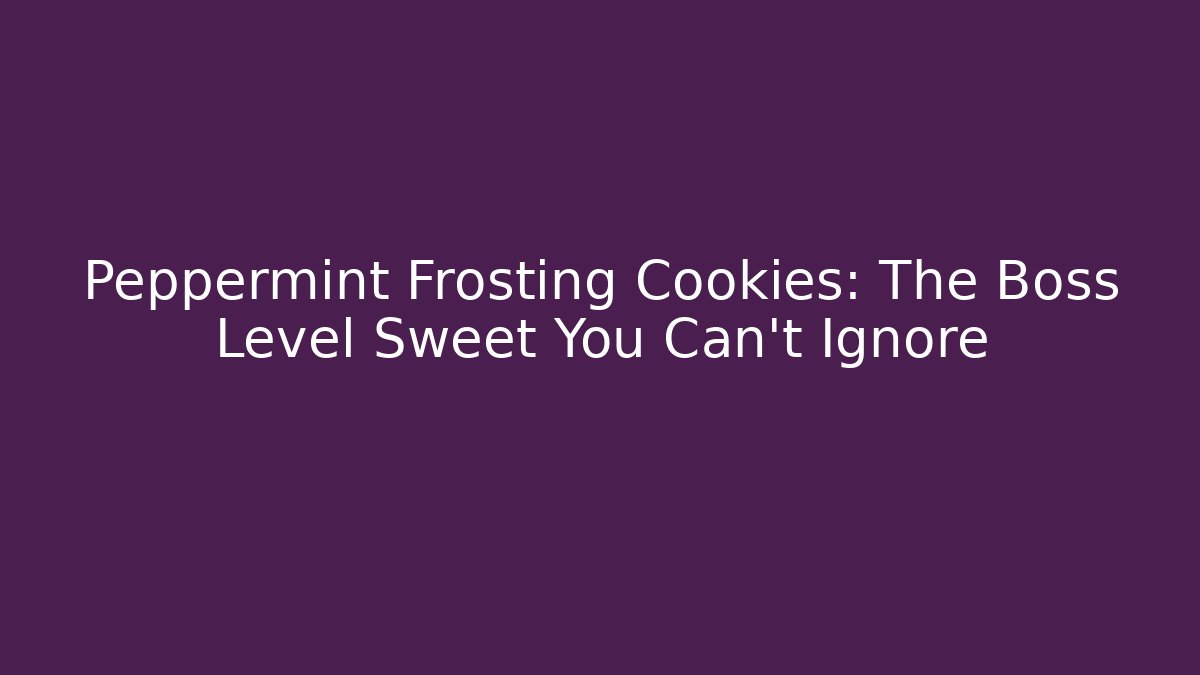 Peppermint Frosting Cookies: The Boss Level Sweet You Can't Ignore