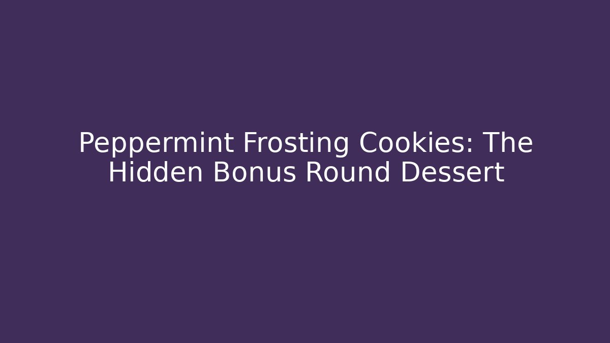 Peppermint Frosting Cookies: The Hidden Bonus Round Dessert