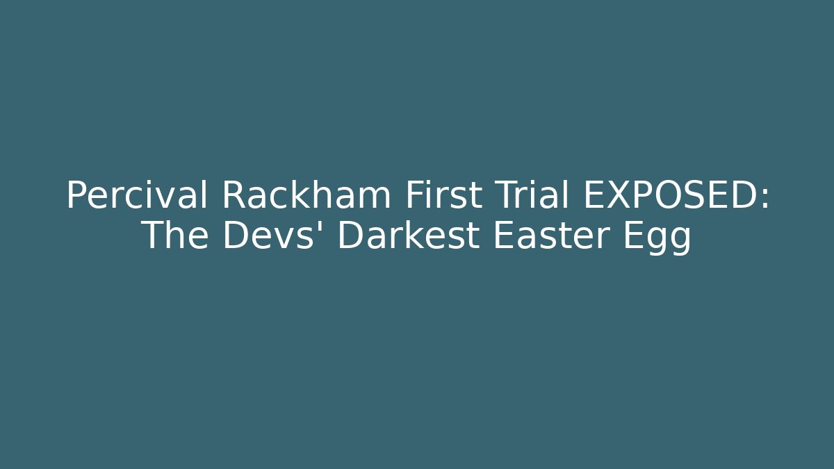 Percival Rackham First Trial EXPOSED: The Devs' Darkest Easter Egg