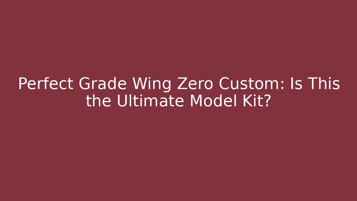 Perfect Grade Wing Zero Custom: Is This the Ultimate Model Kit? - Celivion