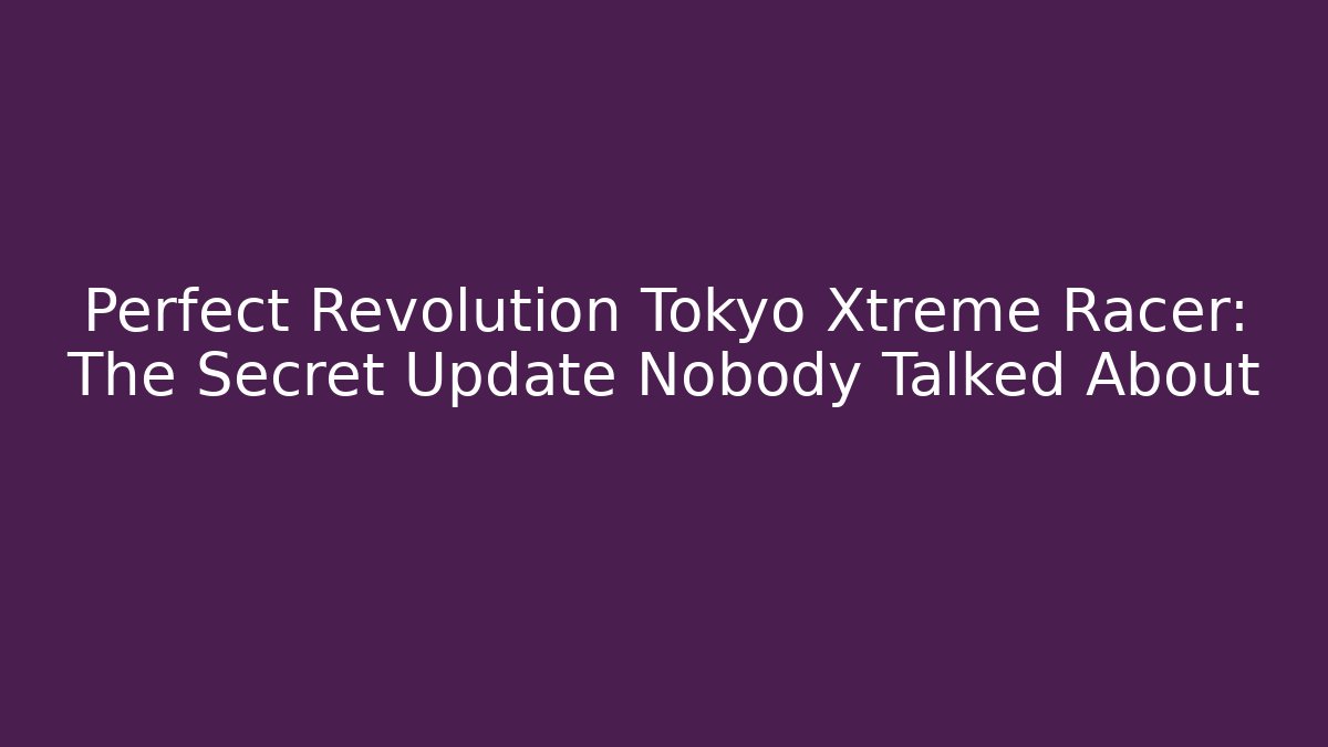 Perfect Revolution Tokyo Xtreme Racer: The Secret Update Nobody Talked About