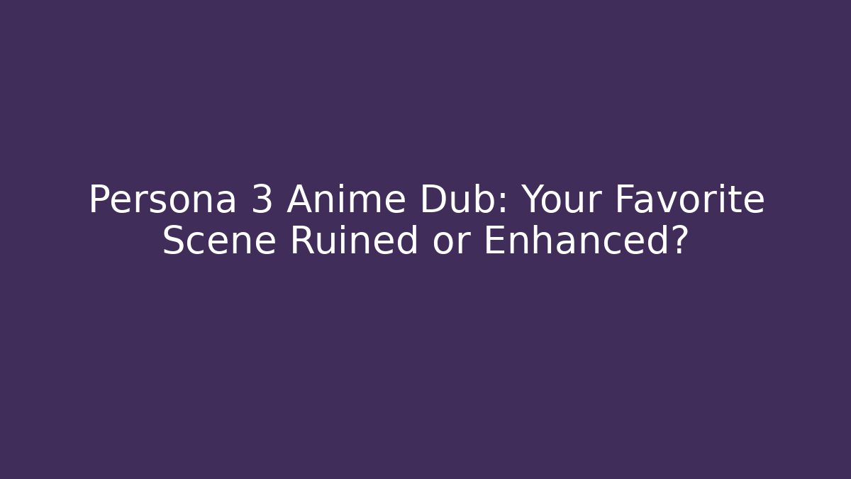 Persona 3 Anime Dub: Your Favorite Scene Ruined or Enhanced?