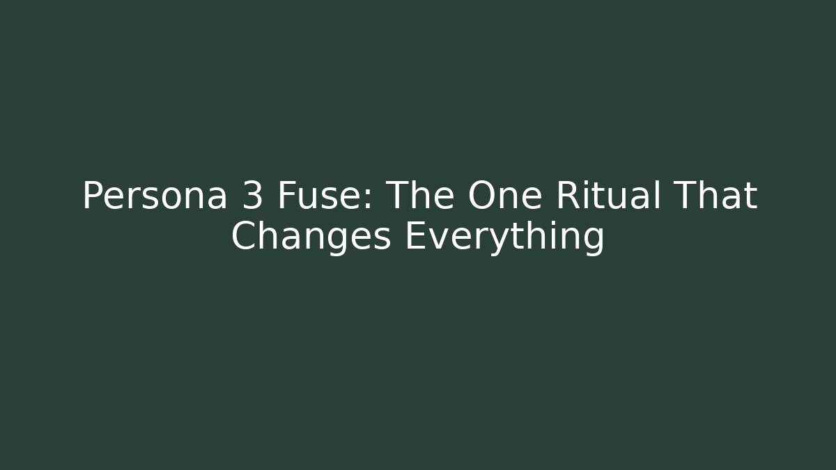 Persona 3 Fuse: The One Ritual That Changes Everything