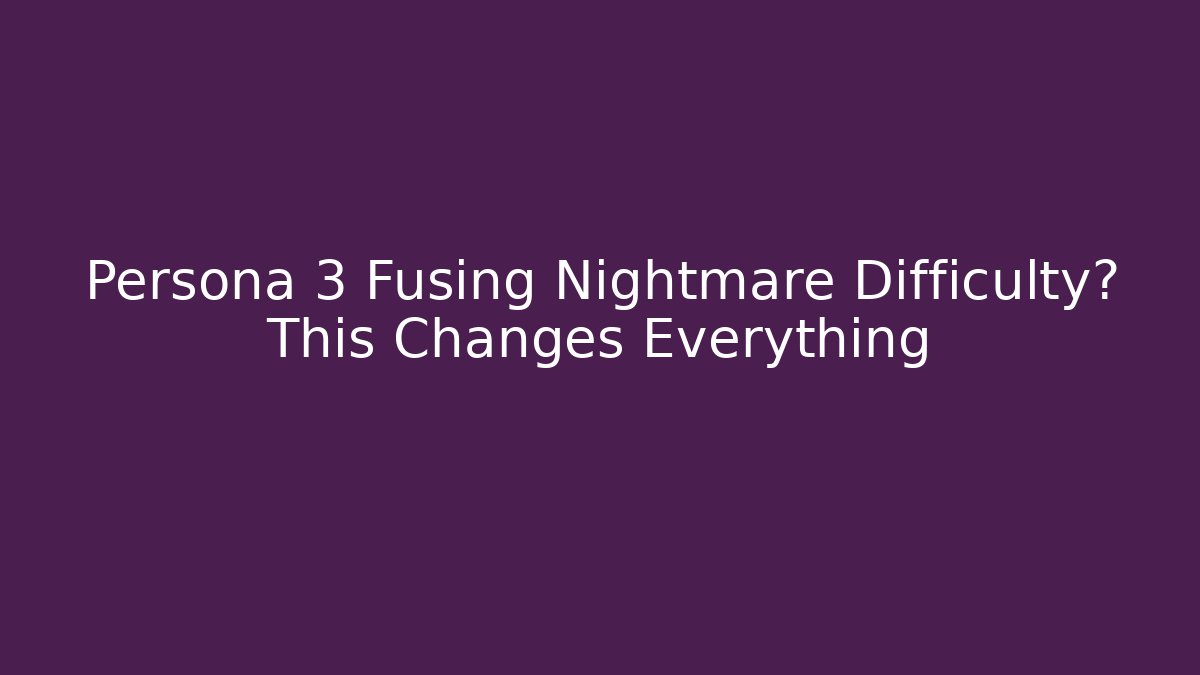Persona 3 Fusing Nightmare Difficulty? This Changes Everything - Celivion