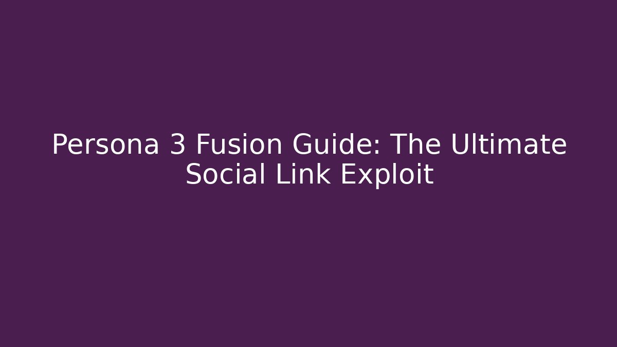Persona 3 Fusion Guide: The Ultimate Social Link Exploit - Celivion