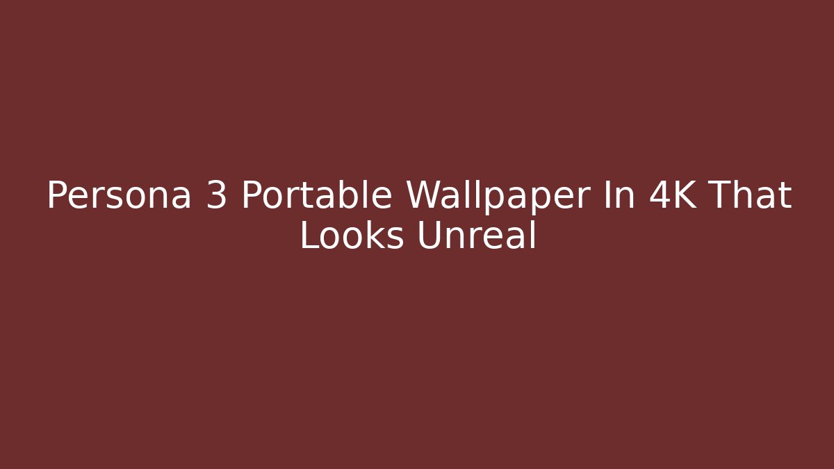 Persona 3 Portable Wallpaper In 4K That Looks Unreal