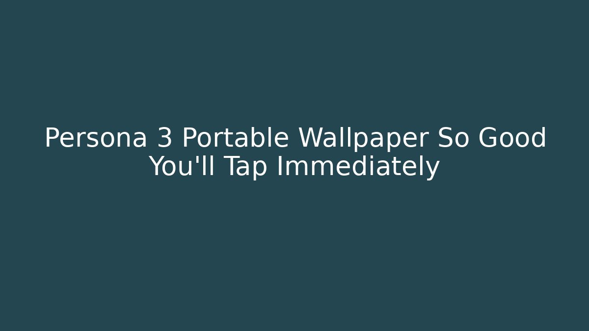 Persona 3 Portable Wallpaper So Good You'll Tap Immediately