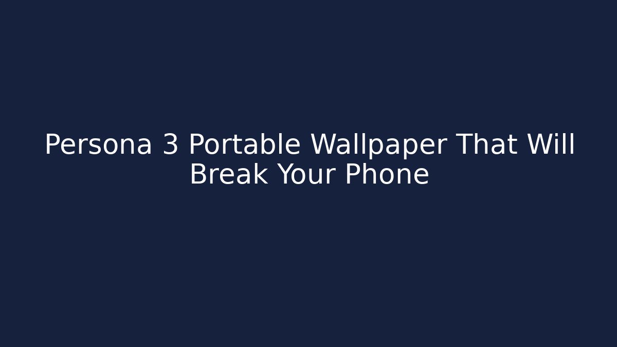 Persona 3 Portable Wallpaper That Will Break Your Phone
