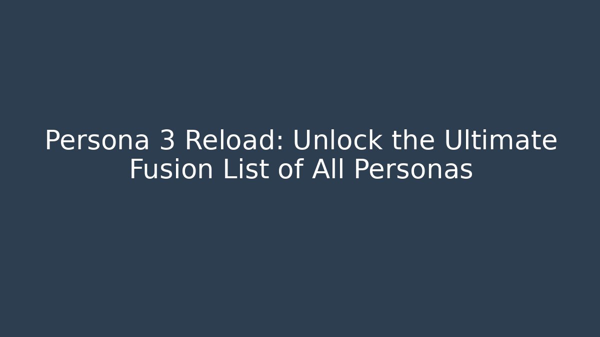 Persona 3 Reload: Unlock the Ultimate Fusion List of All Personas