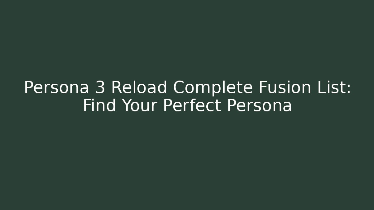 Persona 3 Reload Complete Fusion List: Find Your Perfect Persona