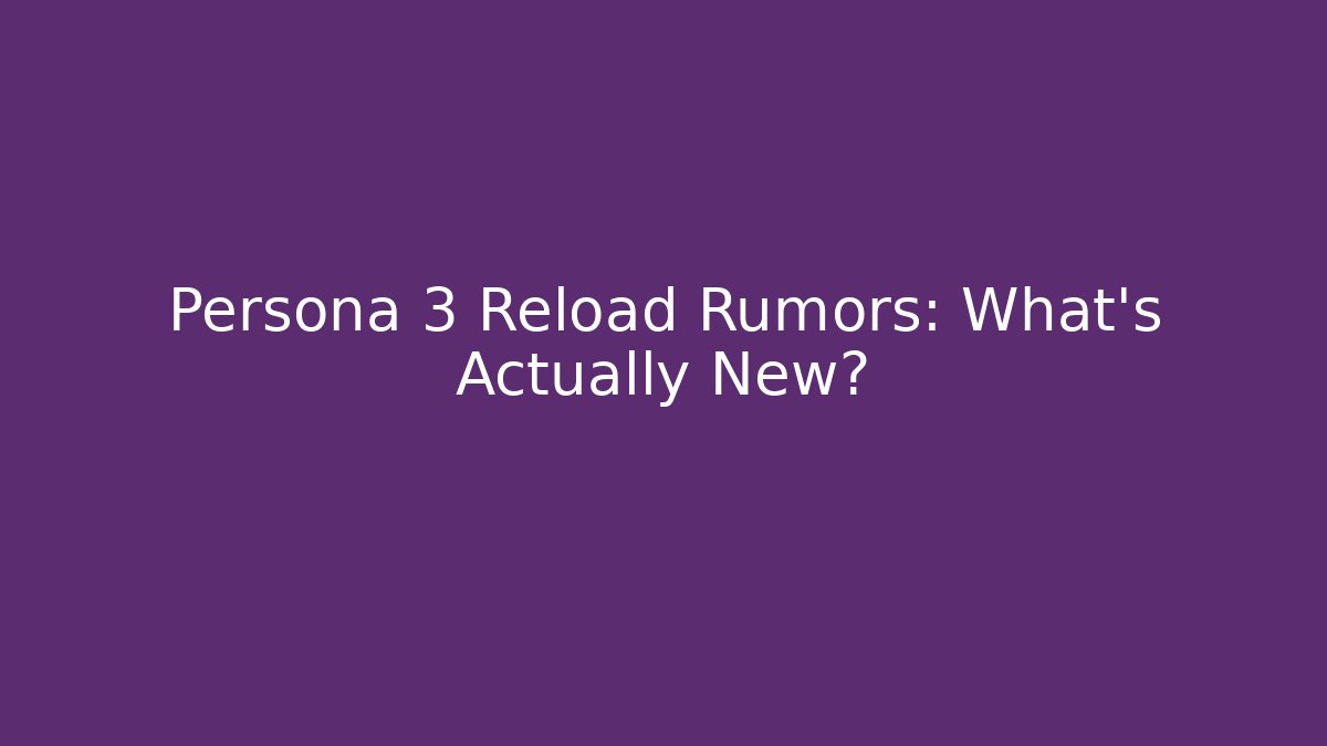 Persona 3 Reload Rumors: What’s Actually New?