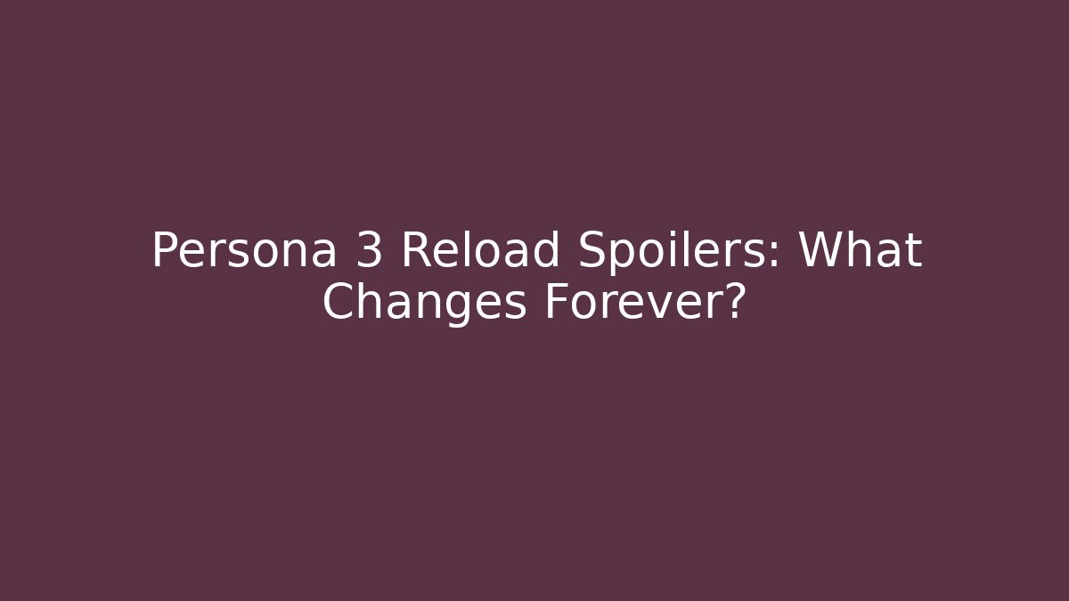 Persona 3 Reload Spoilers: What Changes Forever?