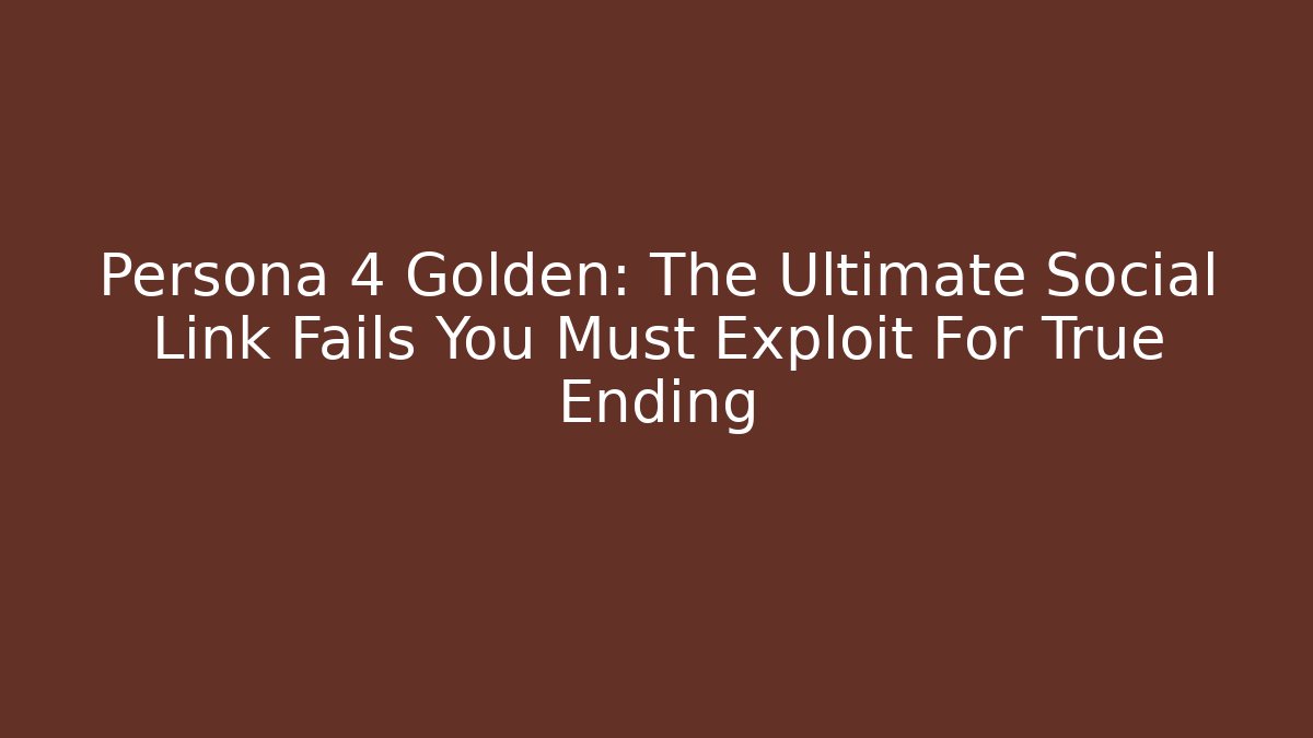Persona 4 Golden: The Ultimate Social Link Fails You Must Exploit For True Ending