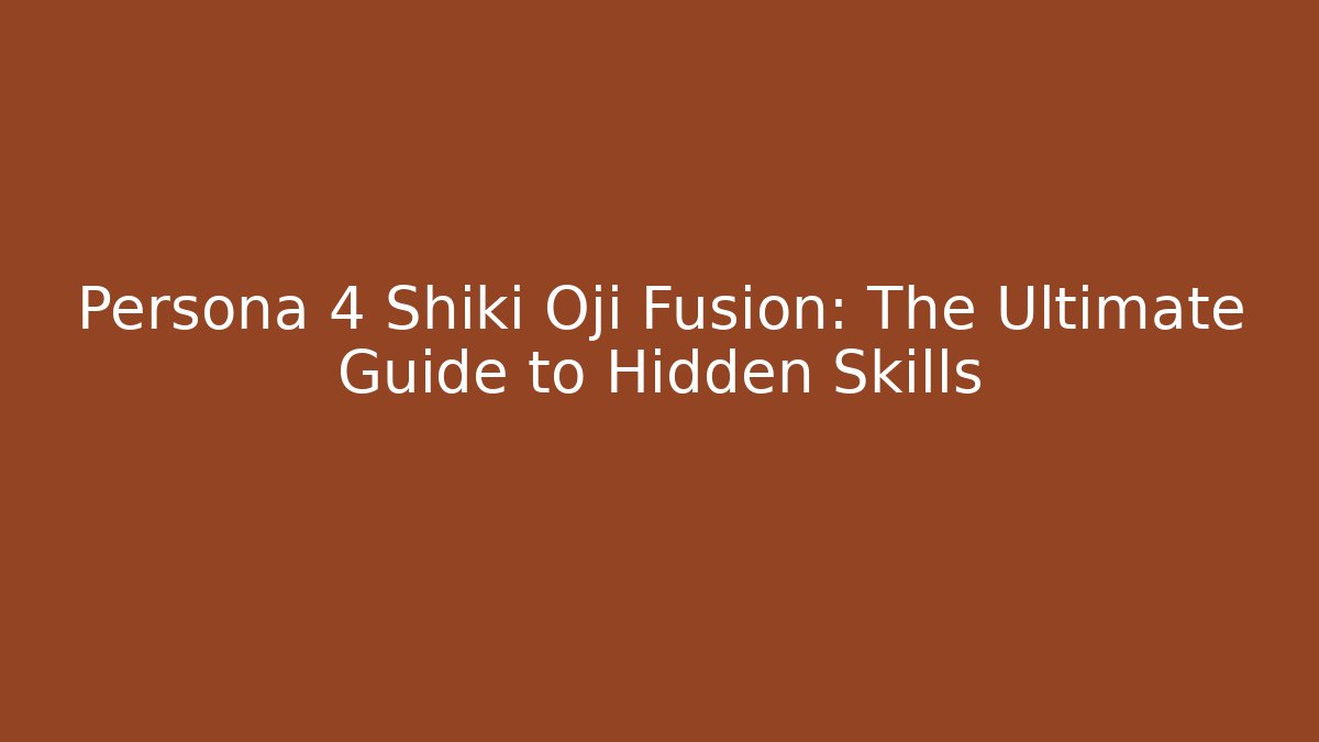 Persona 4 Shiki Oji Fusion: The Ultimate Guide to Hidden Skills