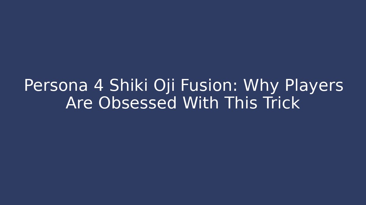 Persona 4 Shiki Oji Fusion: Why Players Are Obsessed With This Trick
