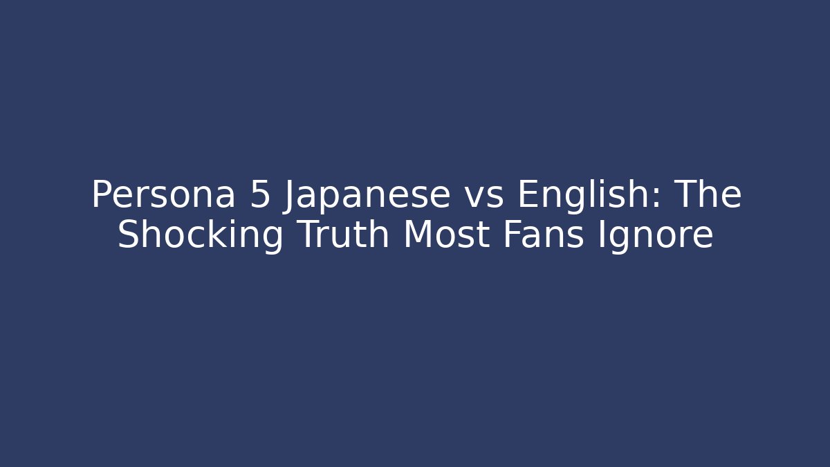 Persona 5 Japanese vs English: The Shocking Truth Most Fans Ignore