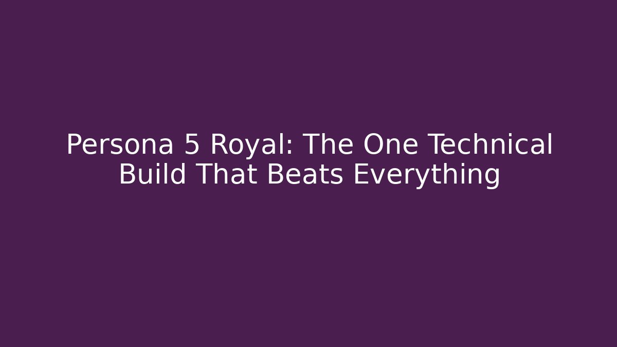 Persona 5 Royal: The One Technical Build That Beats Everything - Celivion