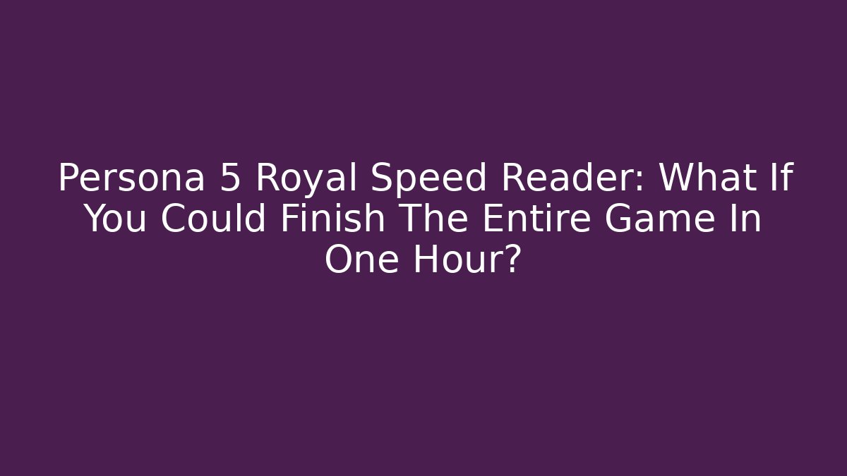 Persona 5 Royal Speed Reader: What If You Could Finish The Entire Game In One Hour?