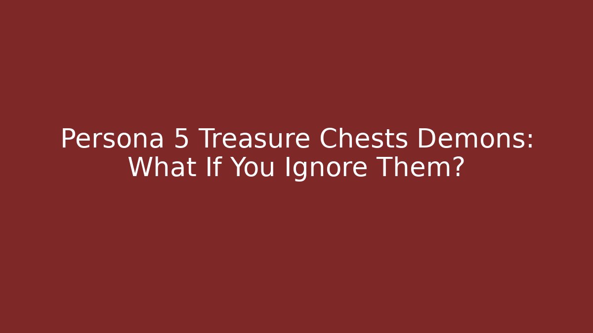 Persona 5 Treasure Chests Demons: What If You Ignore Them?