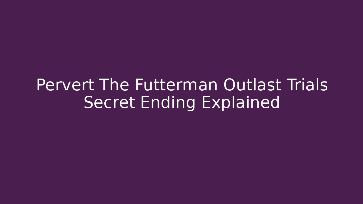 Pervert The Futterman Outlast Trials Secret Ending Explained
