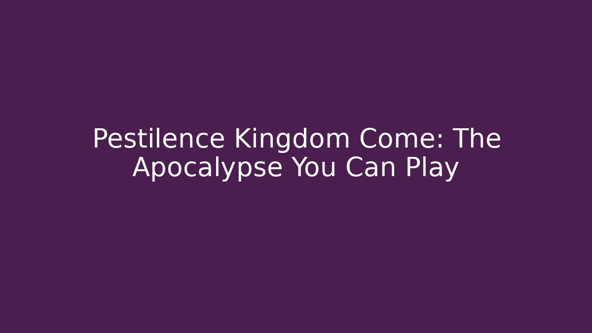 Pestilence Kingdom Come: The Apocalypse You Can Play