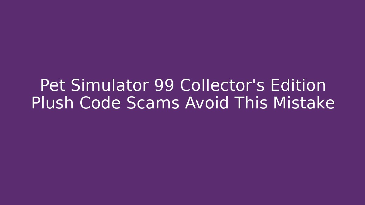Pet Simulator 99 Collector's Edition Plush Code Scams Avoid This Mistake