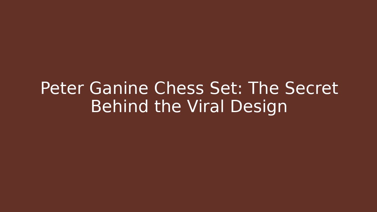 Peter Ganine Chess Set: The Secret Behind the Viral Design