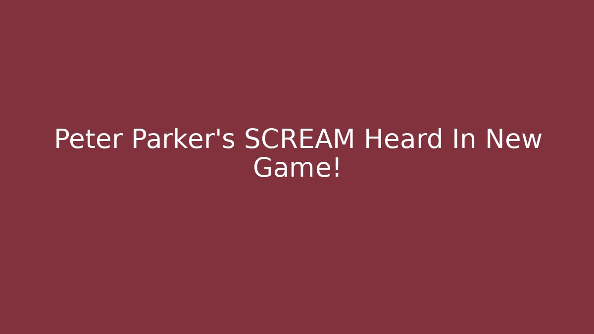 Peter Parker's SCREAM Heard In New Game!