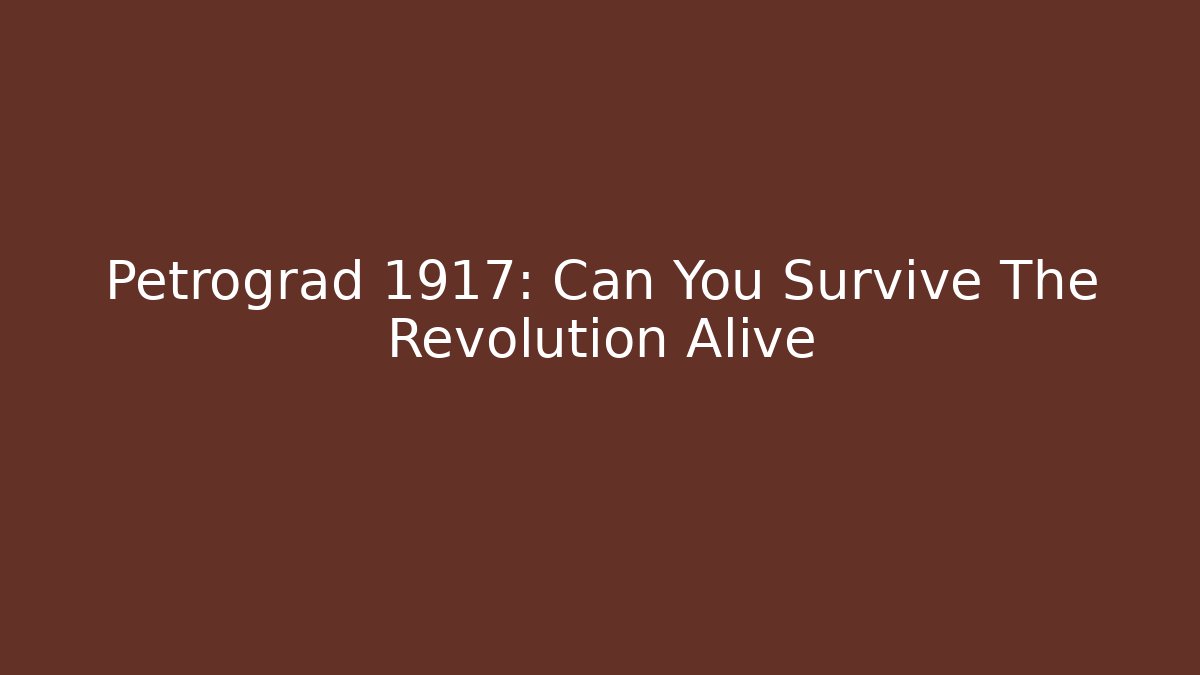 Petrograd 1917: Can You Survive The Revolution Alive