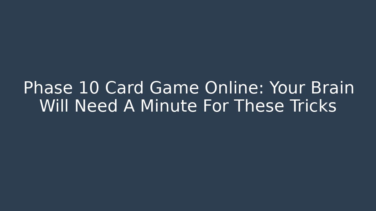 Phase 10 Card Game Online: Your Brain Will Need A Minute For These Tricks - Celivion