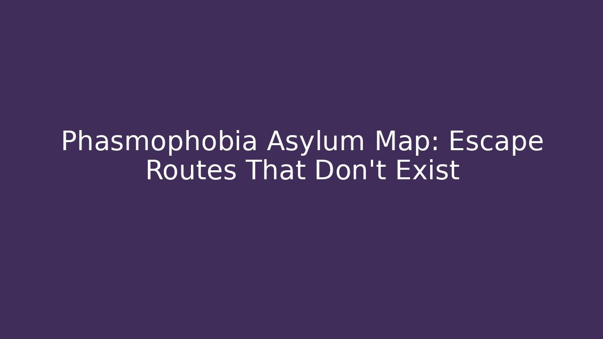Phasmophobia Asylum Map: Escape Routes That Don't Exist