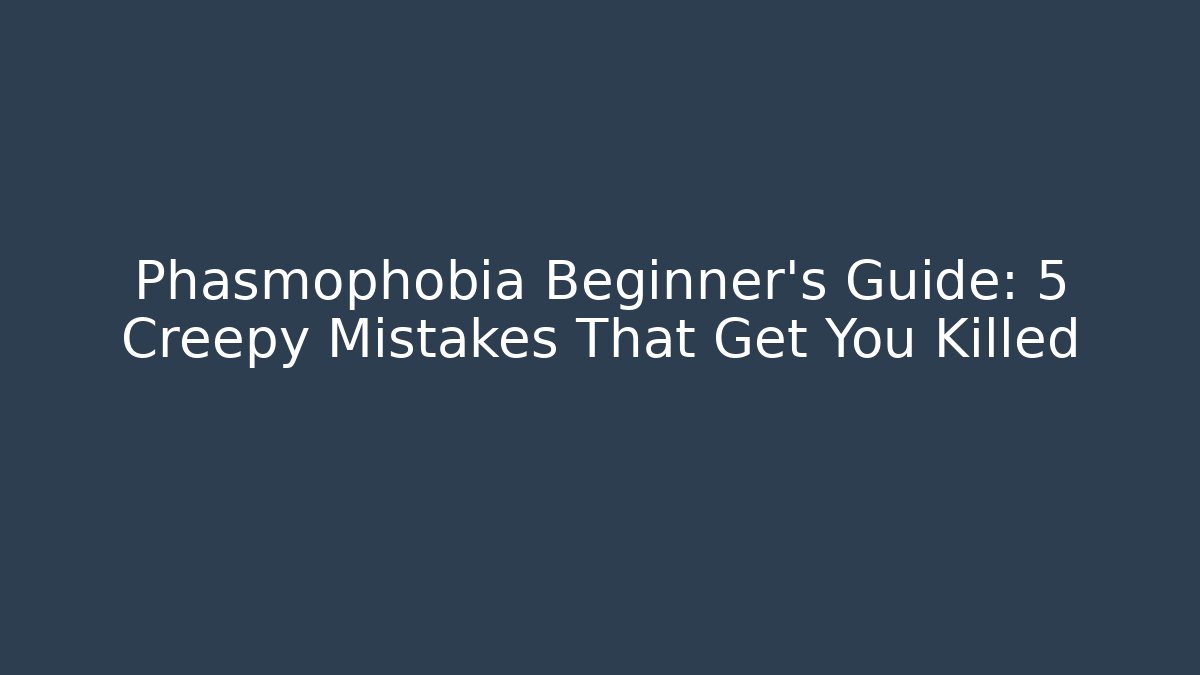 Phasmophobia Beginner’s Guide: 5 Creepy Mistakes That Get You Killed