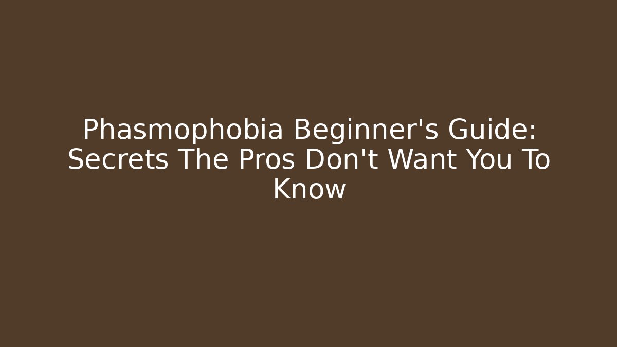 Phasmophobia Beginner’s Guide: Secrets The Pros Don’t Want You To Know - Celivion