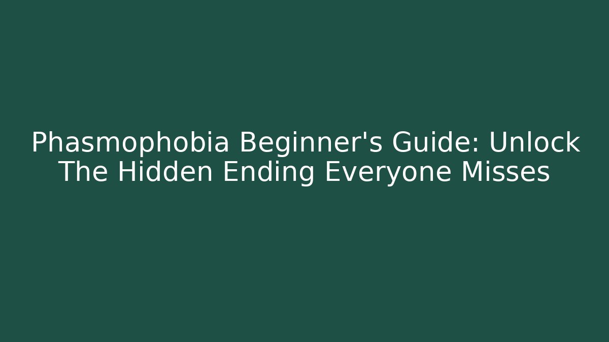 Phasmophobia Beginner’s Guide: Unlock The Hidden Ending Everyone Misses