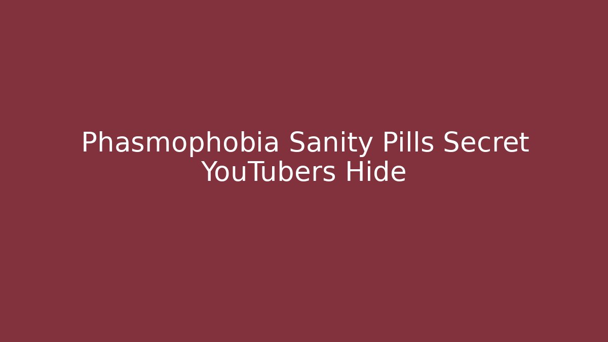 Phasmophobia Sanity Pills Secret YouTubers Hide