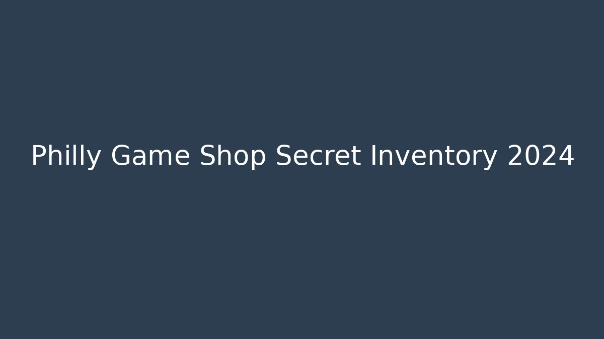 Philly Game Shop Secret Inventory 2024