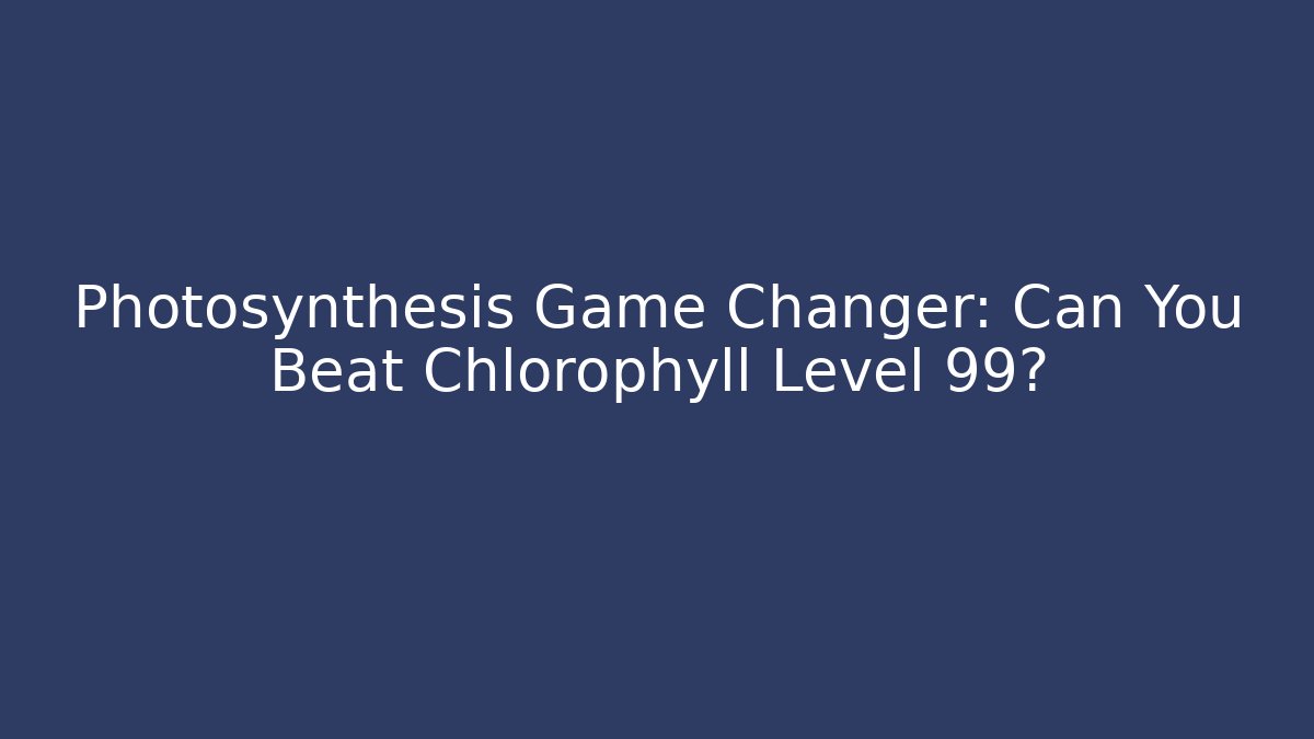 Photosynthesis Game Changer: Can You Beat Chlorophyll Level 99?