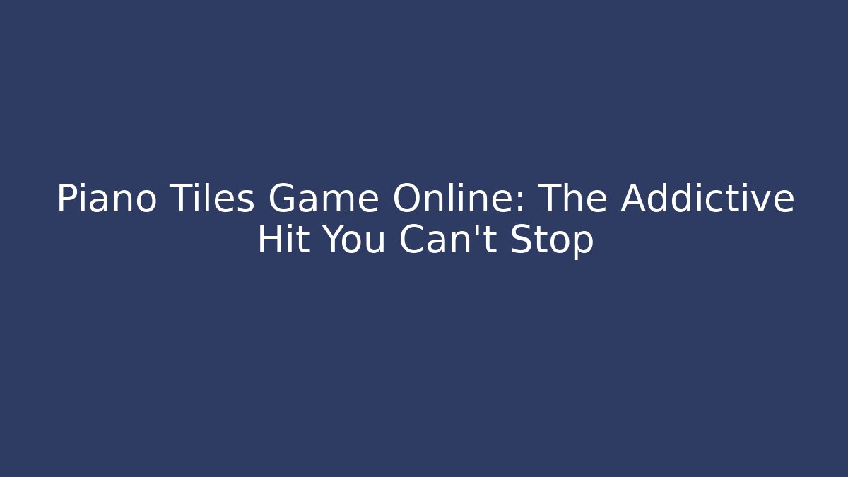 Piano Tiles Game Online: The Addictive Hit You Can't Stop