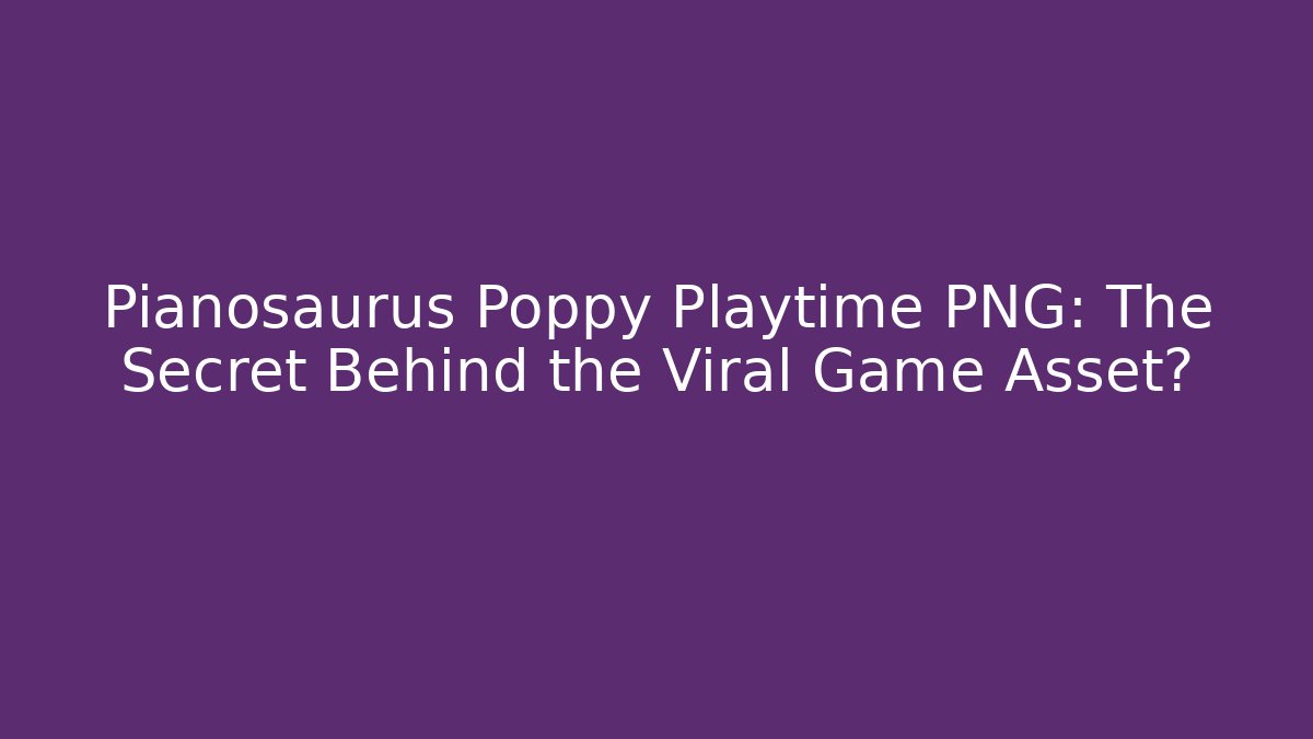 Pianosaurus Poppy Playtime PNG: The Secret Behind the Viral Game Asset?