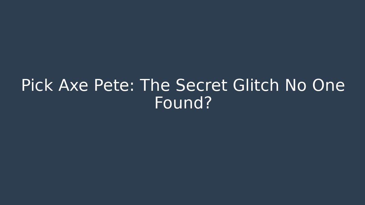 Pick Axe Pete: The Secret Glitch No One Found?